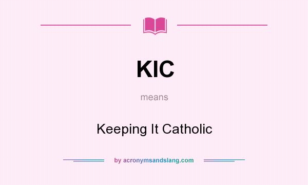 What does KIC mean? It stands for Keeping It Catholic