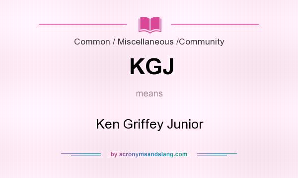 What does KGJ mean? It stands for Ken Griffey Junior