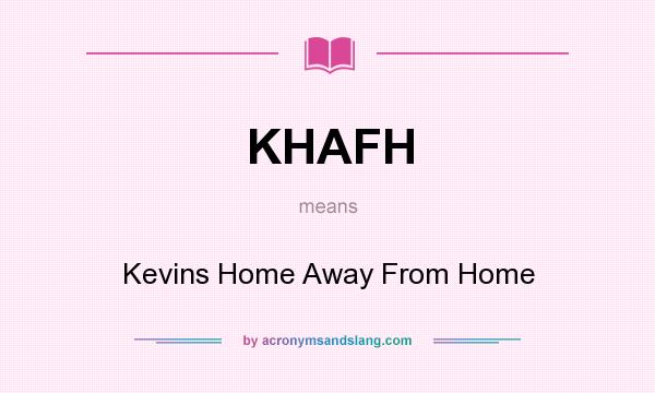 What does KHAFH mean? It stands for Kevins Home Away From Home