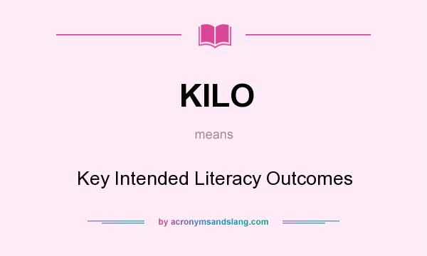 What does KILO mean? It stands for Key Intended Literacy Outcomes