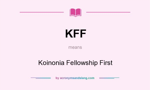What does KFF mean? It stands for Koinonia Fellowship First
