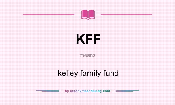 What does KFF mean? It stands for kelley family fund