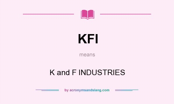 What does KFI mean? It stands for K and F INDUSTRIES