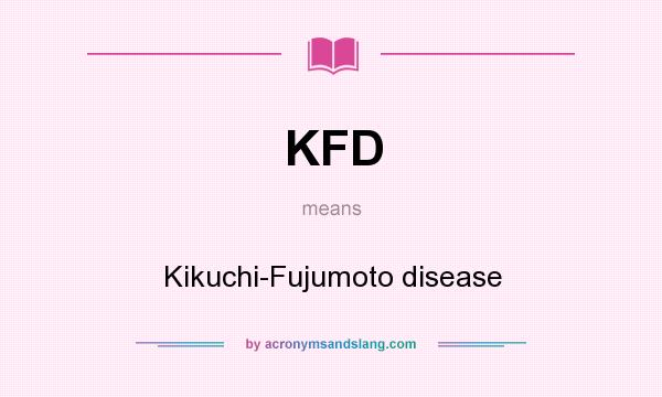 What does KFD mean? It stands for Kikuchi-Fujumoto disease