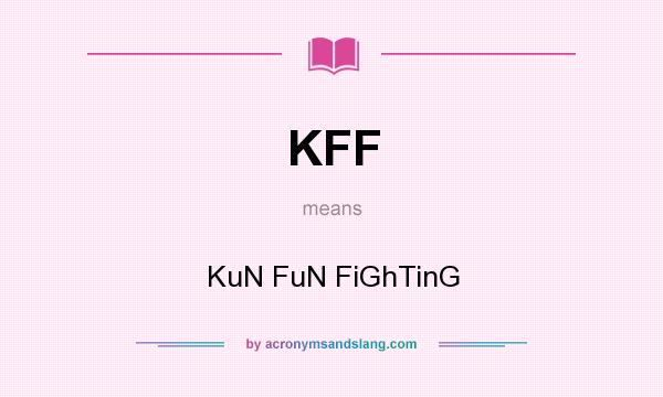 What does KFF mean? It stands for KuN FuN FiGhTinG