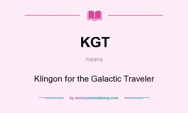 What does KGT mean? It stands for Klingon for the Galactic Traveler