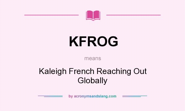 What does KFROG mean? It stands for Kaleigh French Reaching Out Globally