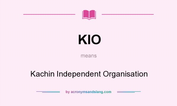 What does KIO mean? It stands for Kachin Independent Organisation