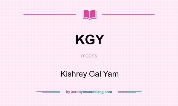 What does KGY mean? It stands for Kishrey Gal Yam