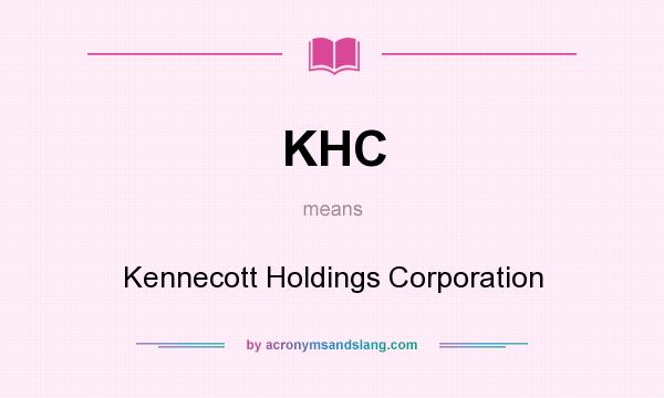 What does KHC mean? It stands for Kennecott Holdings Corporation