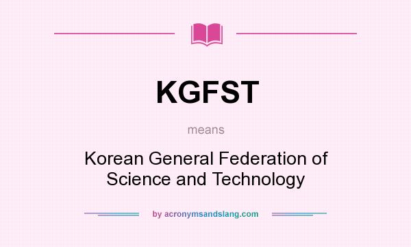 What does KGFST mean? It stands for Korean General Federation of Science and Technology
