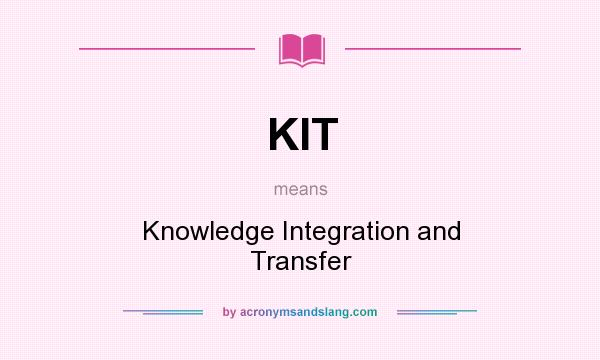 What does KIT mean? It stands for Knowledge Integration and Transfer