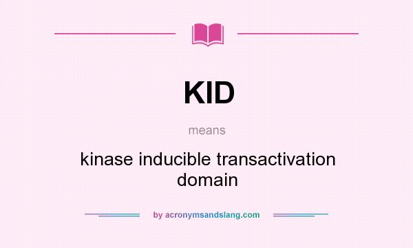 What does KID mean? It stands for kinase inducible transactivation domain
