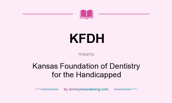 What does KFDH mean? It stands for Kansas Foundation of Dentistry for the Handicapped