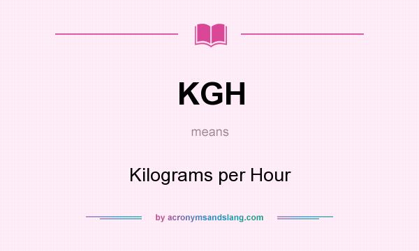 What does KGH mean? It stands for Kilograms per Hour