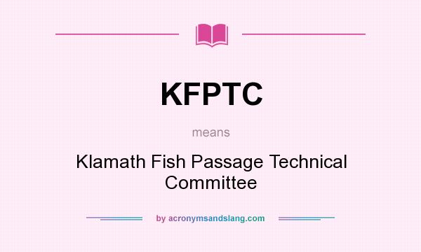 What does KFPTC mean? It stands for Klamath Fish Passage Technical Committee