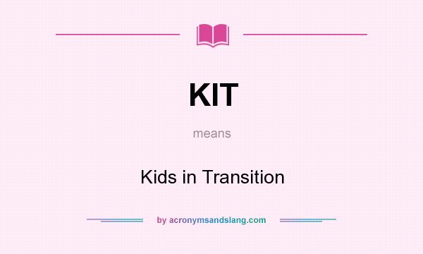 What does KIT mean? It stands for Kids in Transition