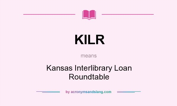 What does KILR mean? It stands for Kansas Interlibrary Loan Roundtable