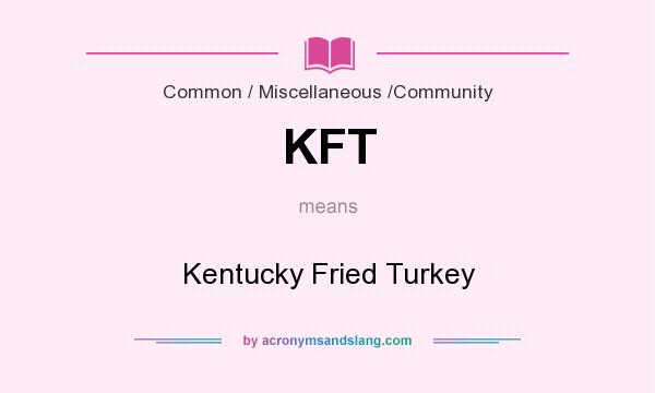 What does KFT mean? It stands for Kentucky Fried Turkey