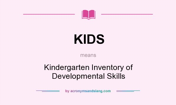 What does KIDS mean? It stands for Kindergarten Inventory of Developmental Skills