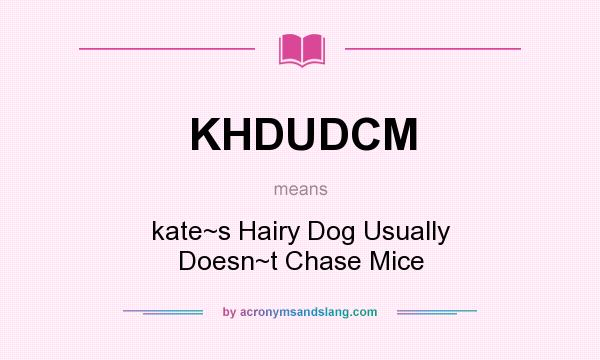 What does KHDUDCM mean? It stands for kate~s Hairy Dog Usually Doesn~t Chase Mice