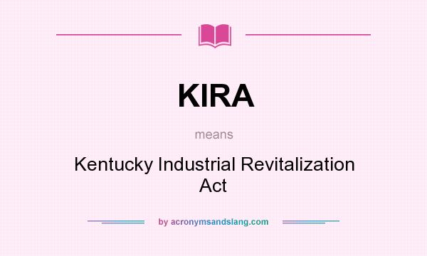 What does KIRA mean? It stands for Kentucky Industrial Revitalization Act