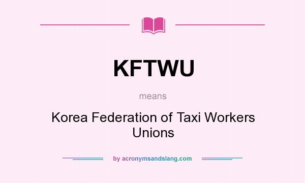What does KFTWU mean? It stands for Korea Federation of Taxi Workers Unions