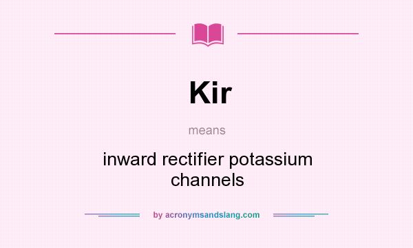 What does Kir mean? It stands for inward rectifier potassium channels
