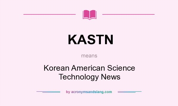 What does KASTN mean? It stands for Korean American Science Technology News