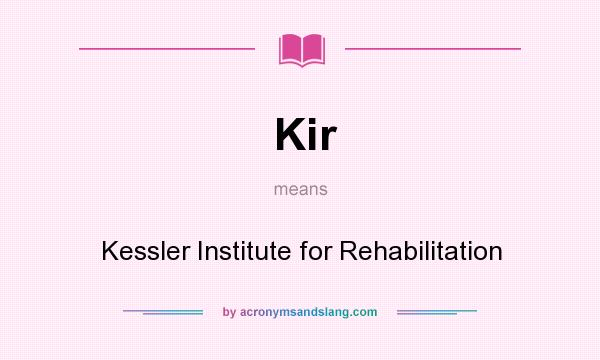 What does Kir mean? It stands for Kessler Institute for Rehabilitation