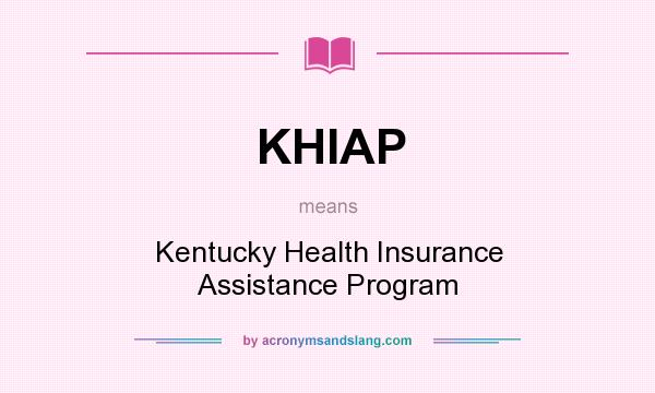 What does KHIAP mean? It stands for Kentucky Health Insurance Assistance Program