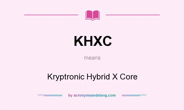 What does KHXC mean? It stands for Kryptronic Hybrid X Core