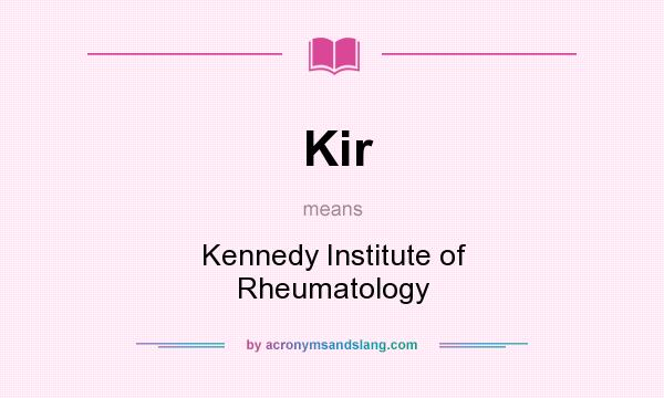 What does Kir mean? It stands for Kennedy Institute of Rheumatology