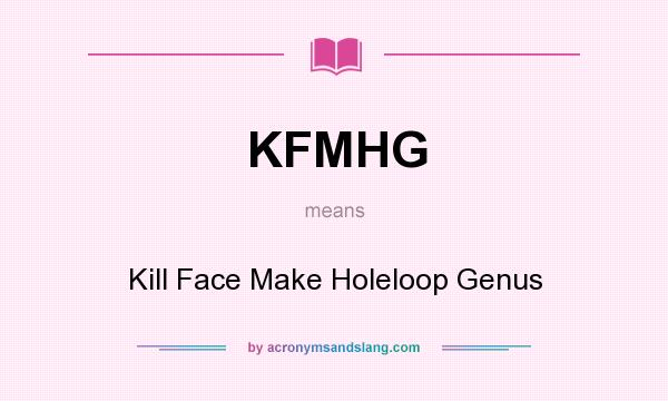 What does KFMHG mean? It stands for Kill Face Make Holeloop Genus