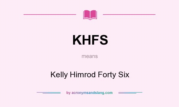 What does KHFS mean? It stands for Kelly Himrod Forty Six