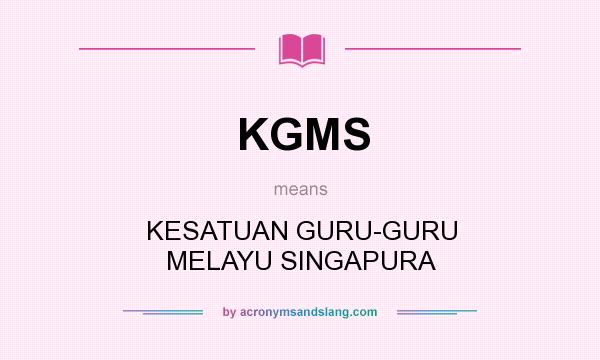 What does KGMS mean? It stands for KESATUAN GURU-GURU MELAYU SINGAPURA