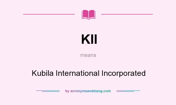 What does KII mean? It stands for Kubila International Incorporated