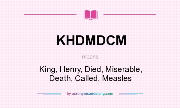 What does KHDMDCM mean? It stands for King, Henry, Died, Miserable, Death, Called, Measles