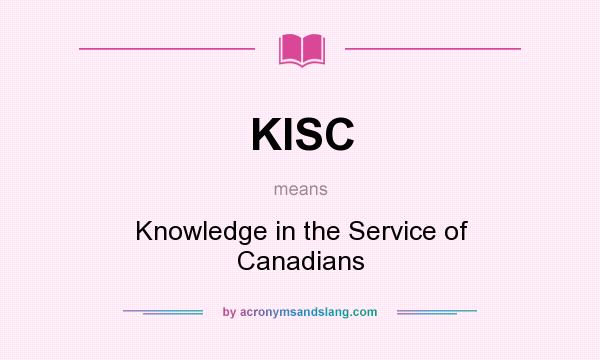 What does KISC mean? It stands for Knowledge in the Service of Canadians