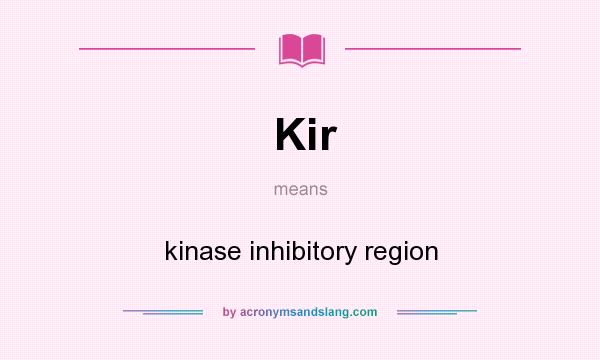 What does Kir mean? It stands for kinase inhibitory region