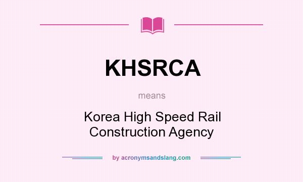 What does KHSRCA mean? It stands for Korea High Speed Rail Construction Agency