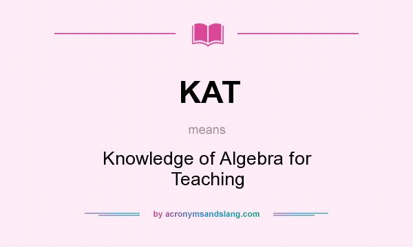 What does KAT mean? It stands for Knowledge of Algebra for Teaching