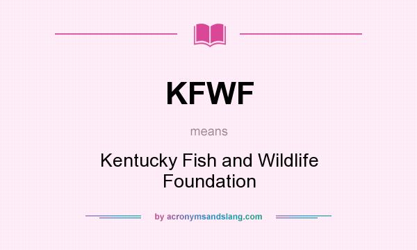 What does KFWF mean? It stands for Kentucky Fish and Wildlife Foundation
