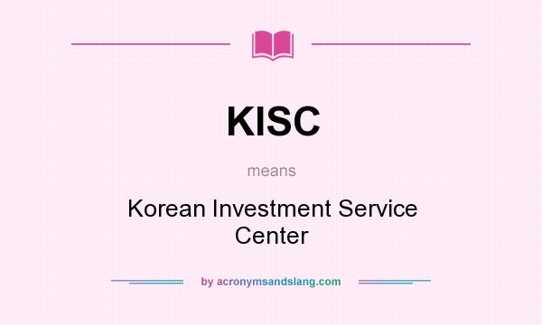 What does KISC mean? It stands for Korean Investment Service Center
