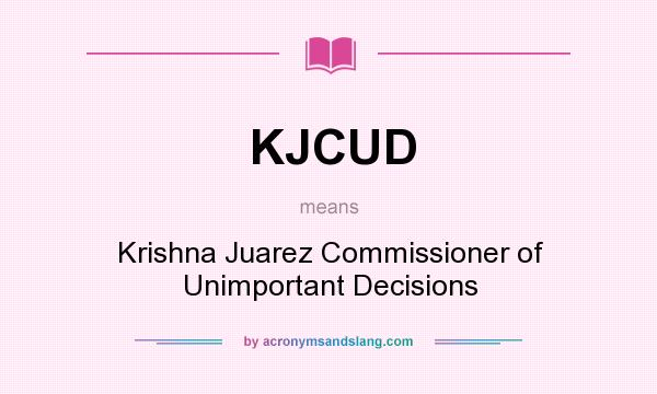 What does KJCUD mean? It stands for Krishna Juarez Commissioner of Unimportant Decisions
