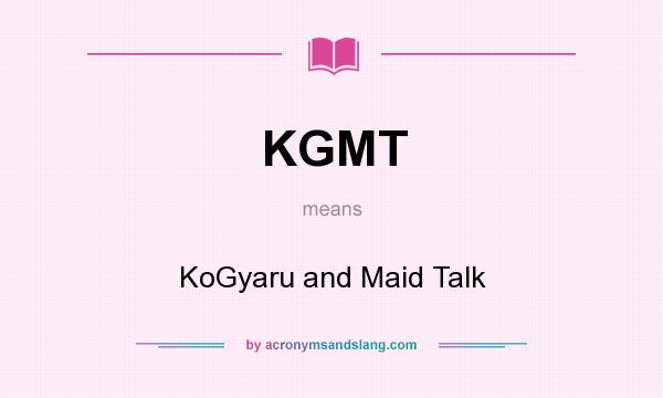 What does KGMT mean? It stands for KoGyaru and Maid Talk