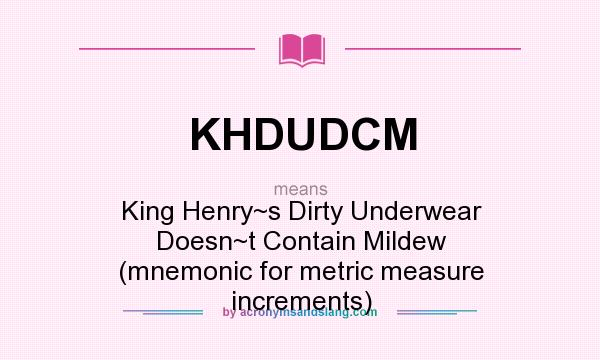 What does KHDUDCM mean? It stands for King Henry~s Dirty Underwear Doesn~t Contain Mildew (mnemonic for metric measure increments)