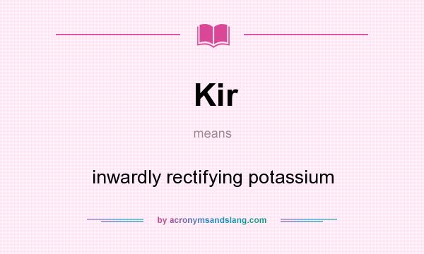 What does Kir mean? It stands for inwardly rectifying potassium