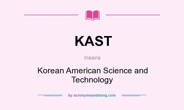 What does KAST mean? It stands for Korean American Science and Technology