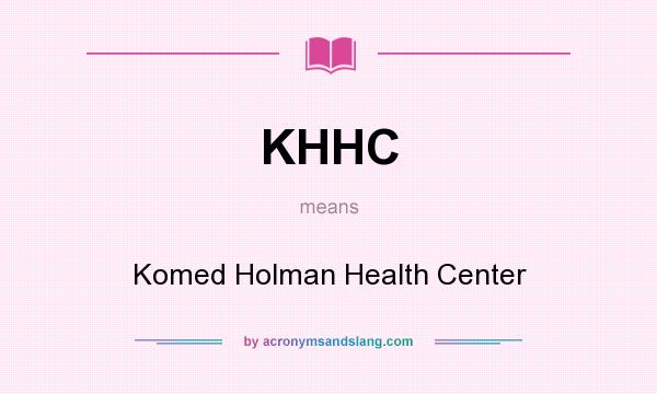 What does KHHC mean? It stands for Komed Holman Health Center